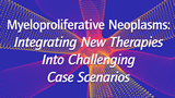 Myeloproliferative Neoplasms: Integrating New Therapies Into Challenging Case Scenarios Online Post-Test